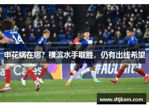 申花锅在哪？横滨水手取胜，仍有出线希望