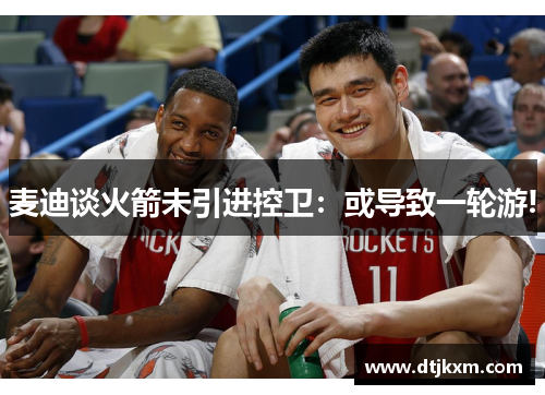 麦迪谈火箭未引进控卫：或导致一轮游!