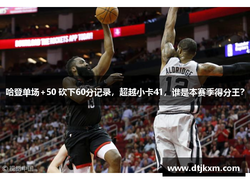 哈登单场+50 砍下60分记录，超越小卡41，谁是本赛季得分王？